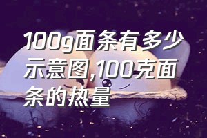 100g面条有多少示意图（100克面条的热量）