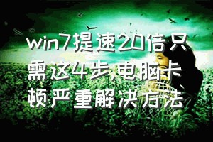 win7提速20倍只需这4步（电脑卡顿严重解决方法）