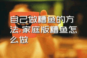 自己做糟鱼的方法（家庭版糟鱼怎么做）