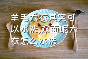 羊毛大衣其实可以水洗（双面呢大衣怎么水洗）