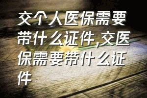 交个人医保需要带什么证件（交医保需要带什么证件）