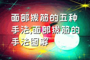 面部拨筋的五种手法（面部拨筋的手法图解）