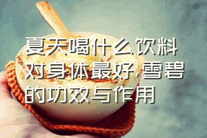 夏天喝什么饮料对身体最好（雪碧的功效与作用）