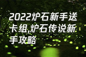 2022炉石新手送卡组（炉石传说新手攻略）