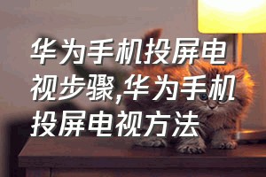 华为手机投屏电视步骤（华为手机投屏电视方法）