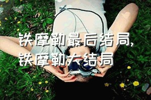 铁摩勒最后结局（铁摩勒大结局）