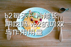 b2每天一片能长期吃吗（vb2的功效与作用用量）