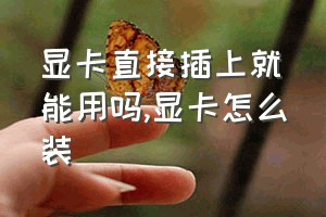 显卡直接插上就能用吗（显卡怎么装）