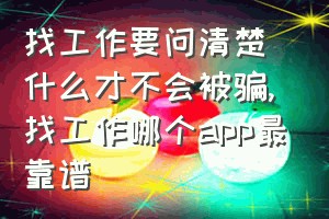 找工作要问清楚什么才不会被骗（找工作哪个app最靠谱）