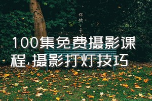 100集免费摄影课程（摄影打灯技巧）