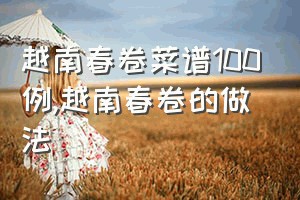 越南春卷菜谱100例（越南春卷的做法）