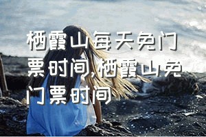 栖霞山每天免门票时间（栖霞山免门票时间）