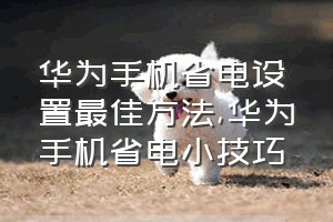 华为手机省电设置最佳方法（华为手机省电小技巧）