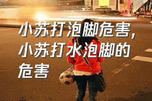 小苏打泡脚危害（小苏打水泡脚的危害）