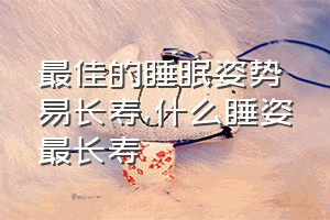 最佳的睡眠姿势易长寿（什么睡姿最长寿）