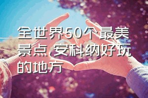 全世界50个最美景点（安科纳好玩的地方）