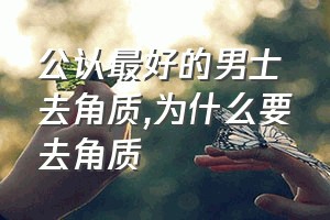 公认最好的男士去角质（为什么要去角质）