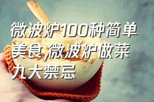 微波炉100种简单美食（微波炉做菜九大禁忌）