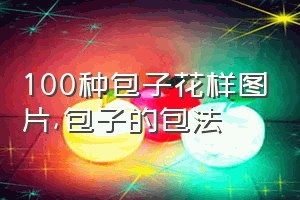 100种包子花样图片（包子的包法）