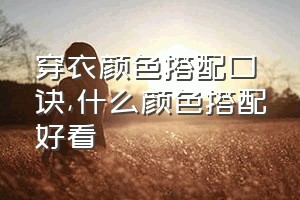 穿衣颜色搭配口诀（什么颜色搭配好看）