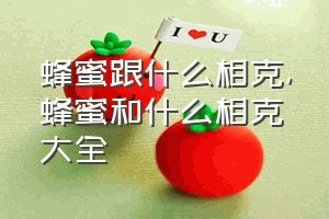 蜂蜜跟什么相克（蜂蜜和什么相克大全）