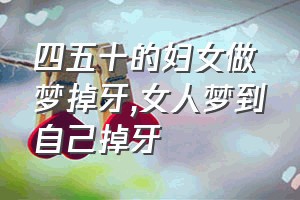 四五十的妇女做梦掉牙（女人梦到自己掉牙）