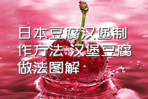 日本豆腐汉堡制作方法（汉堡豆腐做法图解）