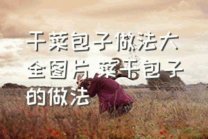 干菜包子做法大全图片（菜干包子的做法）