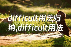 difficult用法归纳（difficult用法）