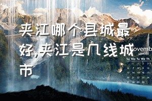 夹江哪个县城最好（夹江是几线城市）