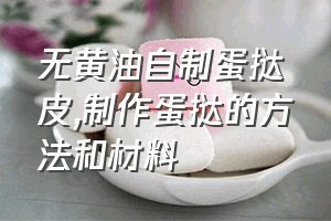 无黄油自制蛋挞皮（制作蛋挞的方法和材料）