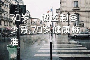 70岁一般还剩多少牙（70岁健康标准）