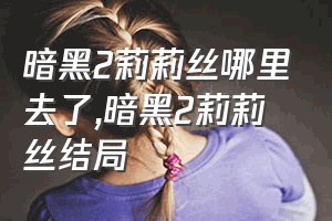 暗黑2莉莉丝哪里去了（暗黑2莉莉丝结局）