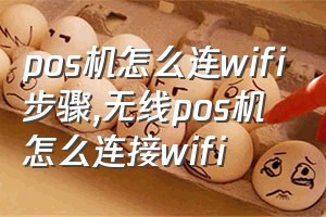 pos机怎么连wifi步骤（无线pos机怎么连接wifi）