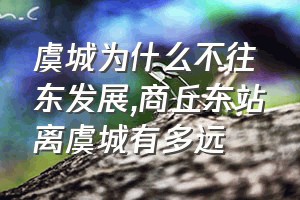 虞城为什么不往东发展（商丘东站离虞城有多远）