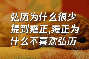 弘历为什么很少提到雍正（雍正为什么不喜欢弘历）