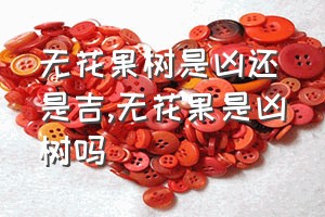 无花果树是凶还是吉（无花果是凶树吗）