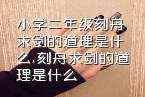 小学二年级刻舟求剑的道理是什么（刻舟求剑的道理是什么）