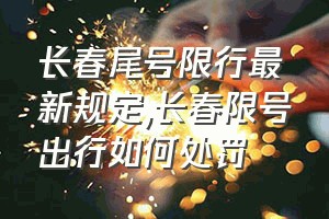 长春尾号限行最新规定（长春限号出行如何处罚）