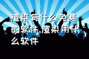 渲染有什么免费的软件（渲染用什么软件）