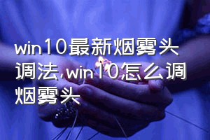 win10最新烟雾头调法（win10怎么调烟雾头）