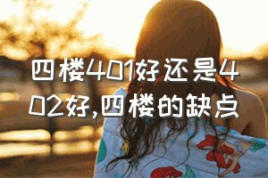 四楼401好还是402好（四楼的缺点）