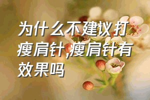 为什么不建议打瘦肩针（瘦肩针有效果吗）