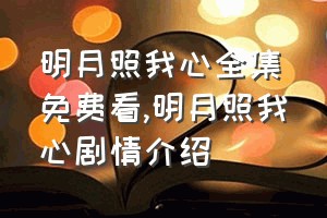 明月照我心全集免费看（明月照我心剧情介绍）