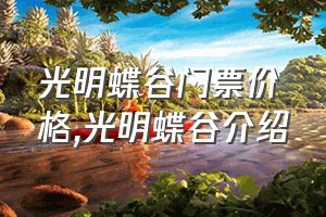 光明蝶谷门票价格（光明蝶谷介绍）