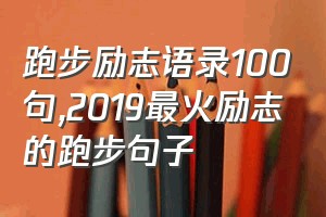 跑步励志语录100句（2019最火励志的跑步句子）