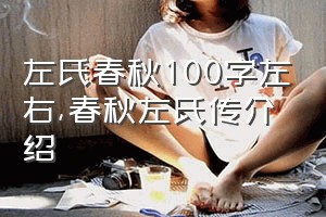 左氏春秋100字左右（春秋左氏传介绍）