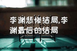 李渊悲惨结局（李渊最后的结局）