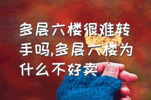 多层六楼很难转手吗（多层六楼为什么不好卖）