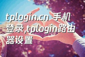 tplogin.cn 手机登录（tplogin路由器设置）